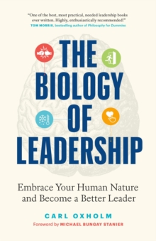 The Biology of Leadership : Embrace Your Human Nature and Become a Better Leader