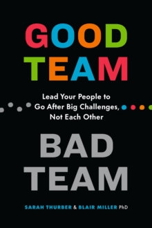 Good Team, Bad Team : Lead Your People to Go After Big Challenges, Not Each Other