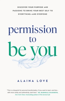 Permission to Be You : Discover Your Purpose and Passions to Bring Your Best Self to Everythingand Everyone