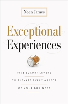Exceptional Experiences : Five Luxury Levers to Elevate Every Aspect of Your Business