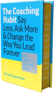 The Coaching Habit : Say Less, Ask More, and Change the Way You Lead Forever