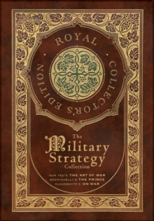 The Military Strategy Collection : Sun Tzu's "The Art of War," Machiavelli's "The Prince," and Clausewitz's "On War" (Royal Collector's Edition) (Case Laminate Hardcover with Jacket) (Annotated)