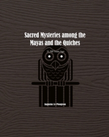 Sacred Mysteries among the Mayas and the Quiches - 11, 500 Years Ago : In Times Anterior to the Temple of Solomon