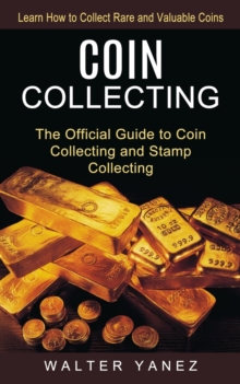 Coin Collecting : Learn How to Collect Rare and Valuable Coins (The Official Guide to Coin Collecting and Stamp Collecting)