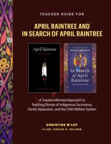 Teacher Guide for April Raintree and In Search of April Raintree : A Trauma-Informed Approach to Teaching Stories of Indigenous Survivance, Family Separation, and the Child Welfare System