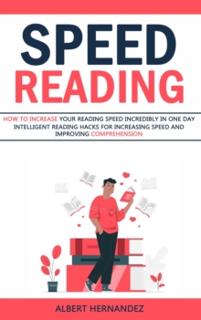 Speed Reading : How to Increase Your Reading Speed Incredibly in One Day (Intelligent Reading Hacks for Increasing Speed and Improving Comprehension)