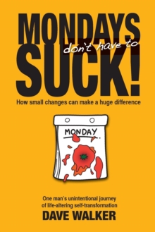 Mondays Don't Have to Suck! : How Small Changes Can Make a Huge Difference, Paperback / softback Book Mondays Don't Have to Suck! : How Small Changes Can Make a Huge Difference, Paperback / softback Book