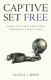 Captive Set Free : How to Find Freedom Through Forgiving