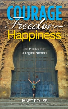 Courage Freedom Happiness : Life Hacks from a Digital Nomad