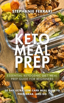 Keto Meal Prep : Essential Ketogenic Diet Meal Prep Guide For Beginners - 30 Day Ultra Low Carb Meal Plan to Prep, Grab, and Go