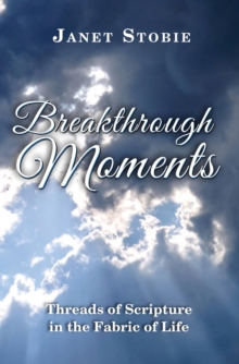 Breakthrough Moments : Threads of Scripture in the Fabric of Life