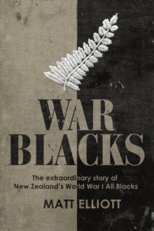 War Blacks : The extraordinary story of New Zealand's WWI All Blacks