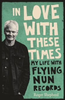 In Love With These Times : My Life With Flying Nun Records