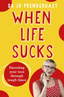 When Life Sucks : The practical and effective how-to guide to parenting your teen through tough times from an expert psychiatrist and comedian for fans of Maggie Dent, Celia Lashlie and Nigel Latta