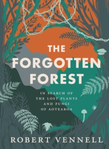 The Forgotten Forest : The new book about the hidden world of New Zealand's overlooked plants and fungi, from the bestselling New Zealand author of The Meaning of Trees