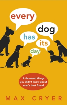 Every Dog Has Its Day : A thousand things you didn't know about man's best friend