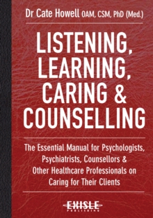 Listening, Learning, Caring and Counselling : The Essential Manual for Psychologists, Psychiatrists, Counsellors and Other Healthcare Professionals on Caring for Their Clients