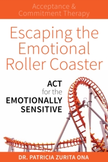 Escaping the Emotional Roller Coaster : ACT for the Emotionally Sensitive