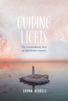 Guiding Lights : The Extraordinary Lives of Lighthouse Women