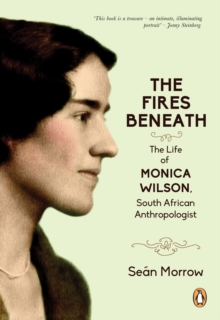 The Fires Beneath : The Life of Monica Wilson, South African Anthropologist