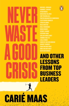 Never Waste a Good Crisis : And other lessons from top business leaders