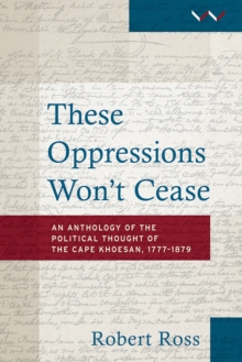 These Oppressions Won't Cease : The Political Thought of the Cape Khoesan, 1777 - 1879: An Anthology