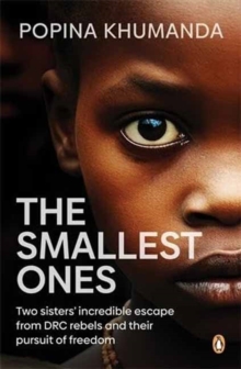 The Smallest Ones : Two Sisters Escape from DRC Rebels and Their Pursuit of Freedom