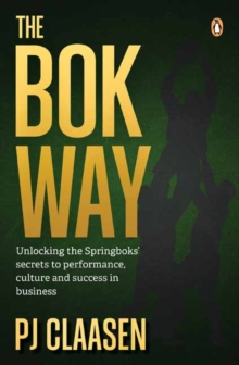 The Bok Way : Unlocking the Springboks secrets to performance, culture and success in business
