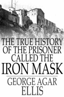 The True History of the Prisoner called The Iron Mask : Extracted from Documents in the French Archives