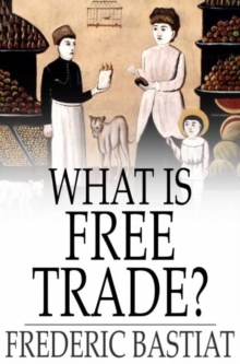 What Is Free Trade? : An Adaptation of Frederic Bastiat's "Sophismes Economiques"