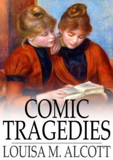 Comic Tragedies : Written by 'Jo' and 'Meg' and Acted by The 'Little Women'