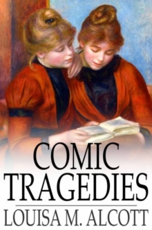 Comic Tragedies : Written by 'Jo' and 'Meg' and Acted by The 'Little Women'