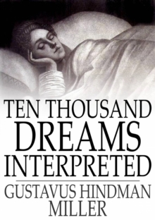 Ten Thousand Dreams Interpreted : Or, What's in a Dream; A Scientific and Practical Exposition