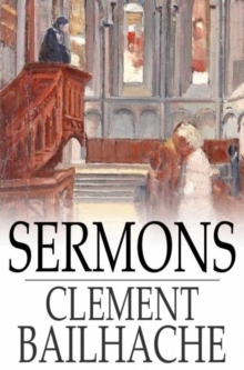 Sermons : Selected from the Papers of the Late Rev. Clement Bailhache