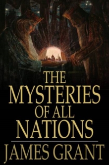 The Mysteries of All Nations : Rise and Progress of Superstition, Laws Against and Trials of Witches, Ancient and Modern Delusions Together With Strange Customs, Fables, and Tales