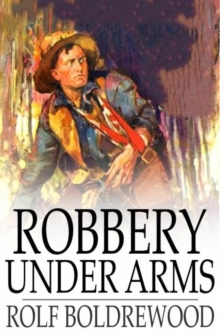 Robbery Under Arms : A Story of Life and Adventure in the Bush and in the Goldfields of Australia