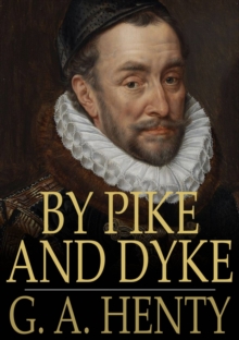 By Pike and Dyke : A Tale of the Rise of the Dutch Republic