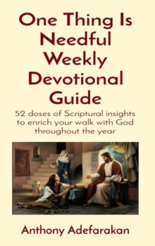 One Thing Is Needful Weekly Devotional Guide : 52 doses of Scriptural insights to enrich your walk with God throughout the year