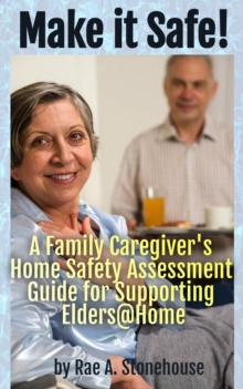 Make It Safe! A Family Caregiver's Home Safety Assessment Guide for Supporting Elders@Home