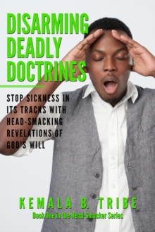 Disarming Deadly Doctrines : Stop Sickness in its Tracks with Head-Smacking Revelations of God's Will