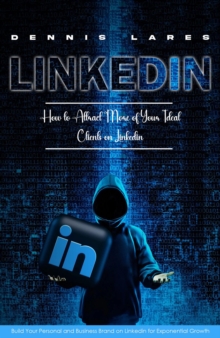 Linkedin : How to Attract More of Your Ideal Clients on Linkedin (Build Your Personal and Business Brand on Linkedin for Exponential Growth)