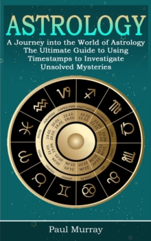 Astrology : A Journey into the World of Astrology (The Ultimate Guide to Using Timestamps to Investigate Unsolved Mysteries)