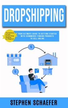 Dropshipping : The Technical on How to Start Drop Shipping as a Beginner (Your Ultimate Guide to Getting Started With Ecommerce Finding Products to Sell Online)