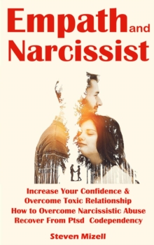 Empath and Narcissist : Increase Your Confidence & Overcome Toxic Relationship (How to Overcome Narcissistic Abuse Recover From Ptsd Codependency)