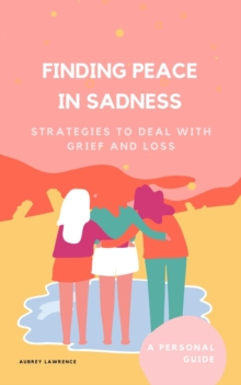 Finding Peace in Sadness : Strategies to Deal with Grief and Loss