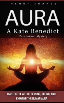 Aura : A Kate Benedict Paranormal Mystery (Master the Art of Sensing, Seeing, and Knowing the Human Aura)