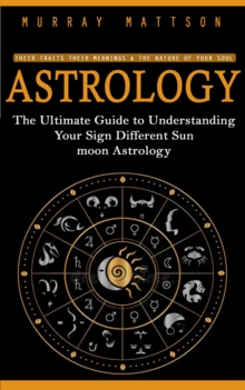 Astrology : Their Traits Their Meanings & the Nature of Your Soul (The Ultimate Guide to Understanding Your Sign Different Sun moon Astrology)