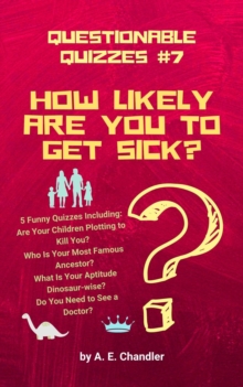 How Likely Are You to Get Sick? 5 Funny Quizzes Including: Are Your Children Plotting to Kill You? Who Is Your Most Famous Ancestor? What Is Your Aptitude Dinosaur-wise? Do You Need to See a Doctor?