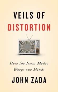 Veils of Distortion : How the News Media Warps Our Minds