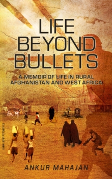 LIFE BEYOND BULLETS : MEMOIR OF LIFE IN RURAL AFGHANISTAN AND WEST AFRICA